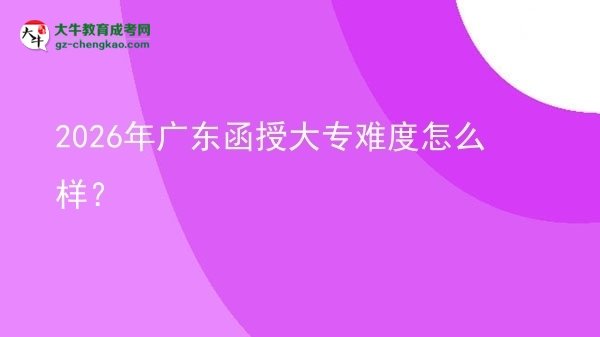 2026年廣東函授大專難度怎么樣？圖片