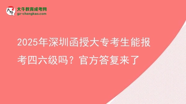 2025年深圳函授大專考生能報考四六級嗎？官方答復來了圖片