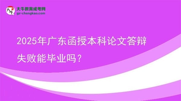 2025年廣東函授本科論文答辯失敗能畢業(yè)嗎？圖片