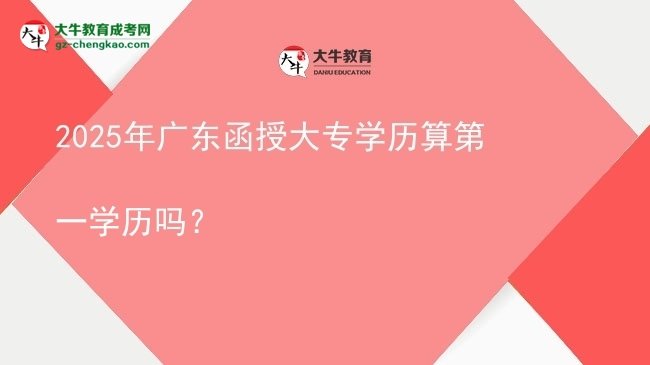 2025年廣東函授大專學(xué)歷算第一學(xué)歷嗎？圖片