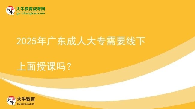 2025年廣東成人大專(zhuān)需要線下上面授課嗎？圖片