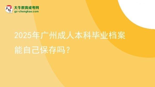 2025年廣州成人本科畢業(yè)檔案能自己保存嗎？圖片