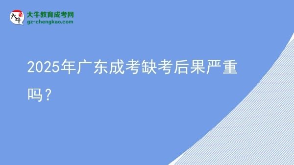 2025年廣東成考缺考后果嚴(yán)重嗎？圖片