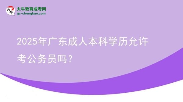 2025年廣東成人本科學(xué)歷允許考公務(wù)員嗎？圖片