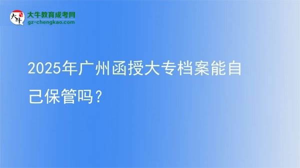 2025年廣州函授大專檔案能自己保管嗎？圖片