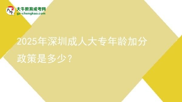 2025年深圳成人大專(zhuān)年齡加分政策是多少？圖片