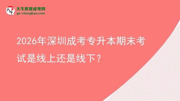2026年深圳成考專升本期末考試是線上還是線下?圖片