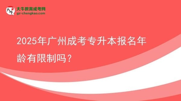 2025年廣州成考專升本報名年齡有限制嗎？圖片