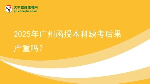2025年廣州函授本科缺考后果嚴(yán)重嗎？圖片