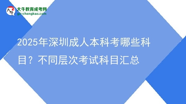 2025年深圳成人本科考哪些科目?不同層次考試科目匯總圖片