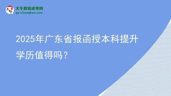 【圖文】2025年廣東省報函授本科提升學(xué)歷值得嗎？