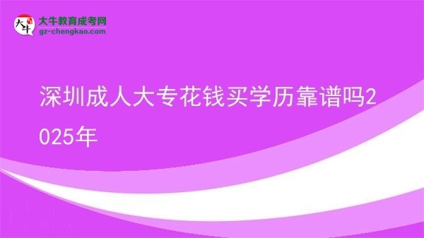 深圳成人大專花錢買學(xué)歷靠譜嗎2025年圖片
