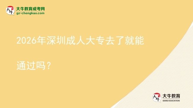 2026年深圳成人大專去了就能通過(guò)嗎？圖片