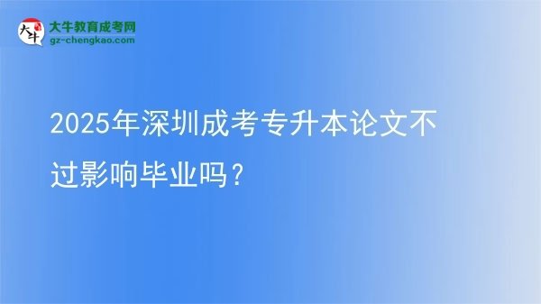 2025年深圳成考專升本論文不過影響畢業(yè)嗎?圖片