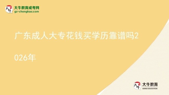 廣東成人大?；ㄥX買學(xué)歷靠譜嗎2026年圖片