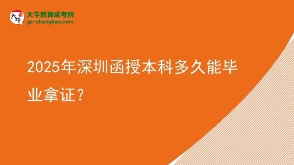 【圖文】2025年深圳函授本科多久能畢業(yè)拿證？