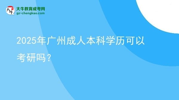 2025年廣州成人本科學(xué)歷可以考研嗎？圖片