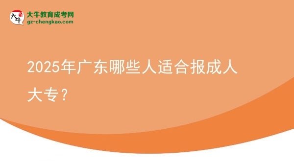 2025年廣東哪些人適合報(bào)成人大專？圖片