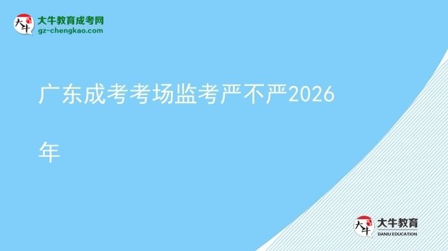 廣東成考考場監(jiān)考嚴(yán)不嚴(yán)2026年