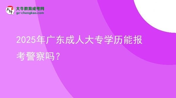 2025年廣東成人大專學(xué)歷能報(bào)考警察嗎？圖片