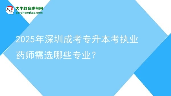 2025年深圳成考專升本考執(zhí)業(yè)藥師需選哪些專業(yè)？圖片