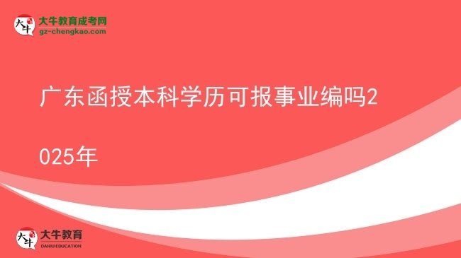 廣東函授本科學歷可報事業(yè)編嗎2025年圖片