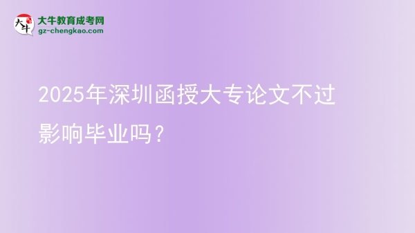 2025年深圳函授大專論文不過影響畢業(yè)嗎？圖片