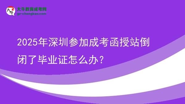 2025年深圳參加成考函授站倒閉了畢業(yè)證怎么辦？圖片