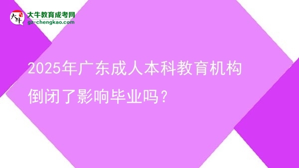 2025年廣東成人本科教育機(jī)構(gòu)倒閉了影響畢業(yè)嗎？圖片