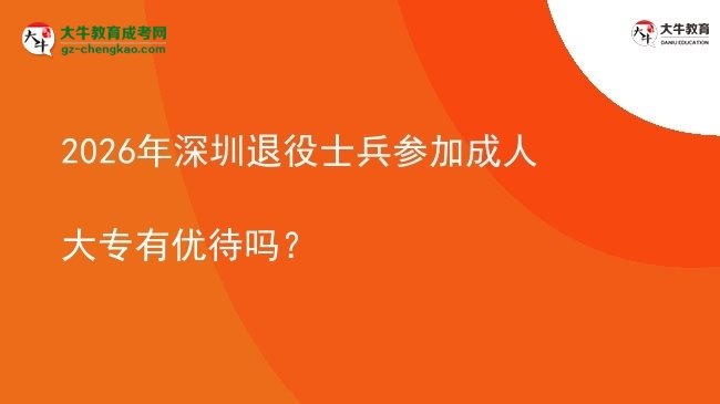2026年深圳退役士兵參加成人大專有優(yōu)待嗎？圖片