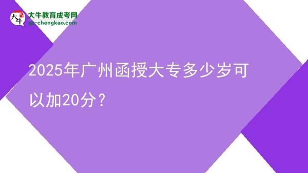 2025年廣州函授大專多少歲可以加20分？圖片