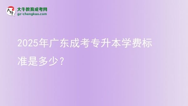 2025年廣東成考專升本學(xué)費(fèi)標(biāo)準(zhǔn)是多少?圖片