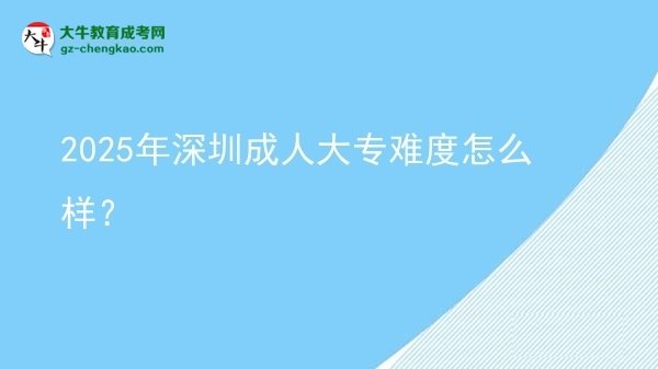 2025年深圳成人大專難度怎么樣？圖片
