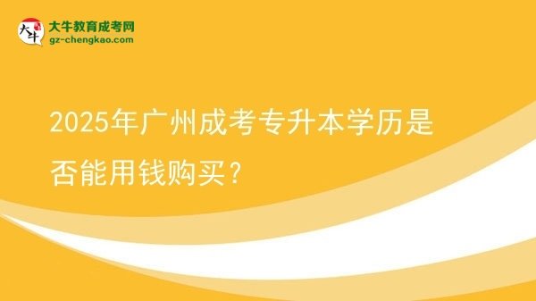2025年廣州成考專升本學(xué)歷是否能用錢購買？圖片