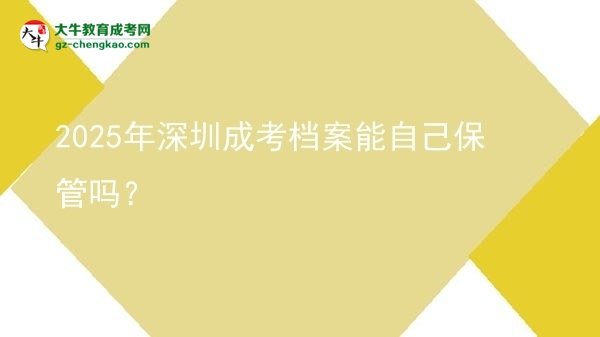 2025年深圳成考檔案能自己保管嗎?圖片