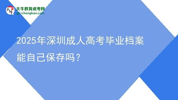 2025年深圳成人高考畢業(yè)檔案能自己保存嗎?圖片