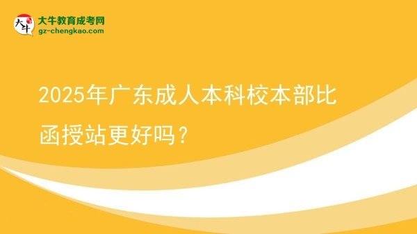 2025年廣東成人本科校本部比函授站更好嗎?圖片