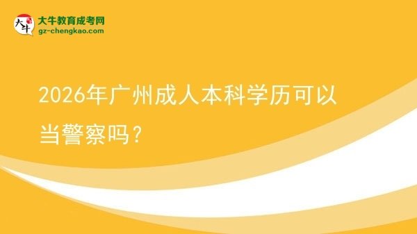 2026年廣州成人本科學(xué)歷可以當(dāng)警察嗎？圖片