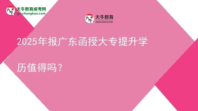 2025年報(bào)廣東函授大專提升學(xué)歷值得嗎？圖片