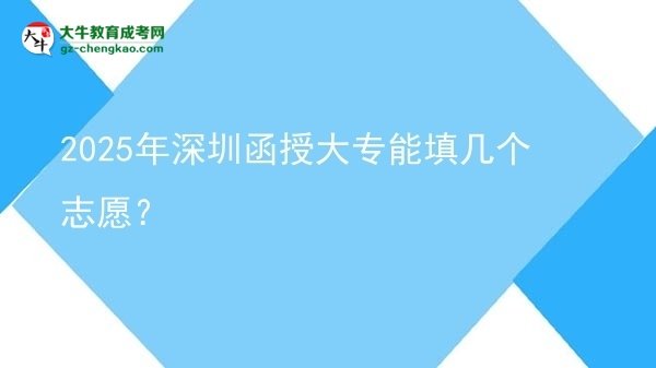 2025年深圳函授大專能填幾個志愿？圖片