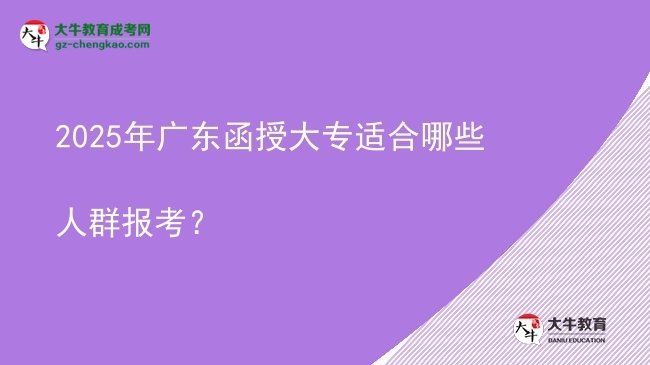 2025年廣東函授大專適合哪些人群報(bào)考？圖片