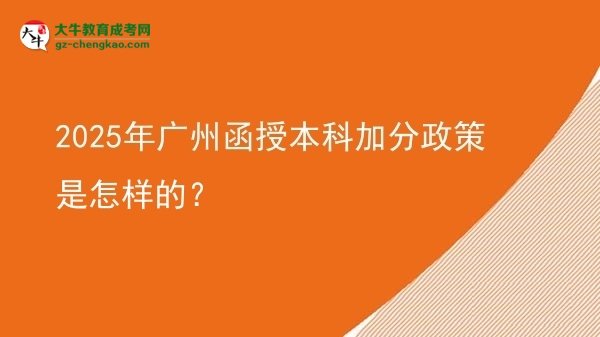 【圖文】2025年廣州函授本科加分政策是怎樣的？