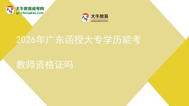 2026年廣東函授大專學(xué)歷能考教師資格證嗎圖片