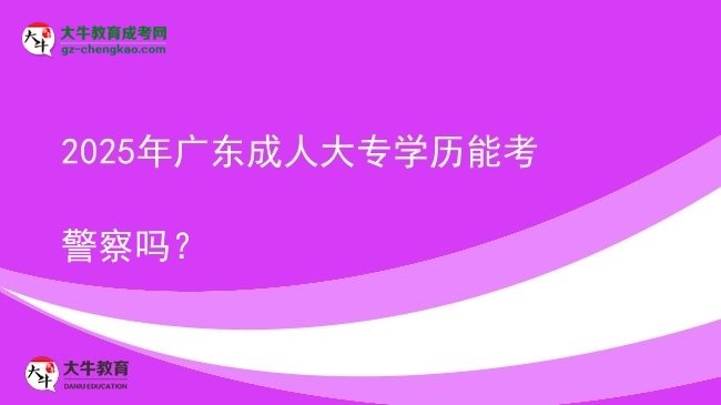 2025年廣東成人大專學(xué)歷能考警察嗎？圖片