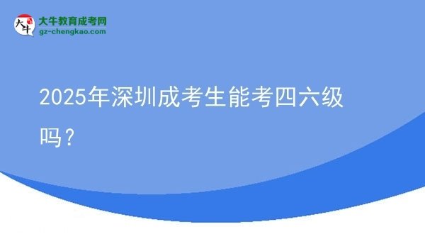 2025年深圳成考生能考四六級嗎？圖片