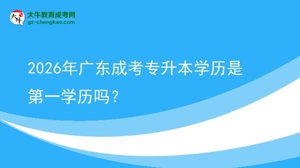 2026年廣東成考專升本學(xué)歷是第一學(xué)歷嗎？圖片