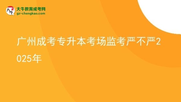 廣州成考專升本考場(chǎng)監(jiān)考嚴(yán)不嚴(yán)2025年圖片