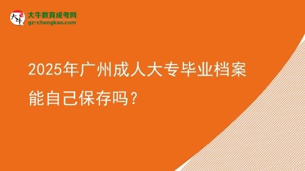 2025年廣州成人大專畢業(yè)檔案能自己保存嗎？圖片
