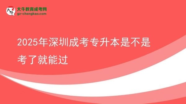2025年深圳成考專升本是不是考了就能過(guò)圖片